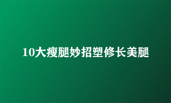 10大瘦腿妙招塑修长美腿