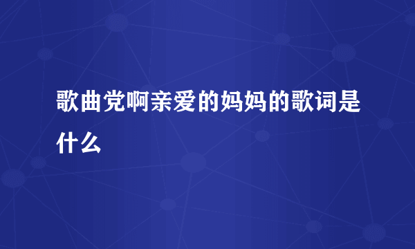 歌曲党啊亲爱的妈妈的歌词是什么
