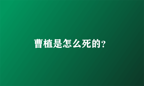 曹植是怎么死的？