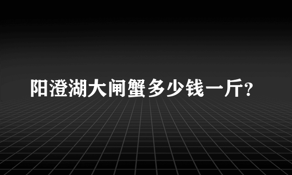 阳澄湖大闸蟹多少钱一斤？