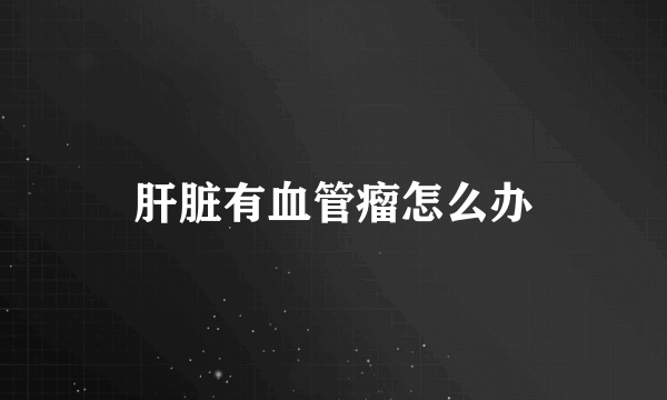 肝脏有血管瘤怎么办