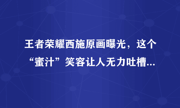 王者荣耀西施原画曝光，这个“蜜汁”笑容让人无力吐槽，你觉得好看吗？