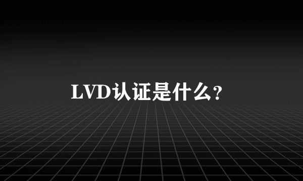 LVD认证是什么？