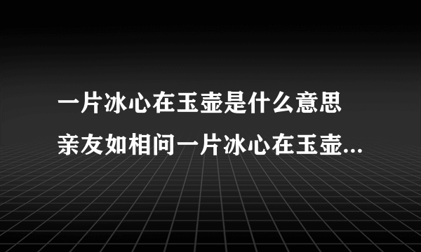 一片冰心在玉壶是什么意思 亲友如相问一片冰心在玉壶是什么意思