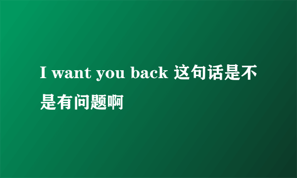 I want you back 这句话是不是有问题啊