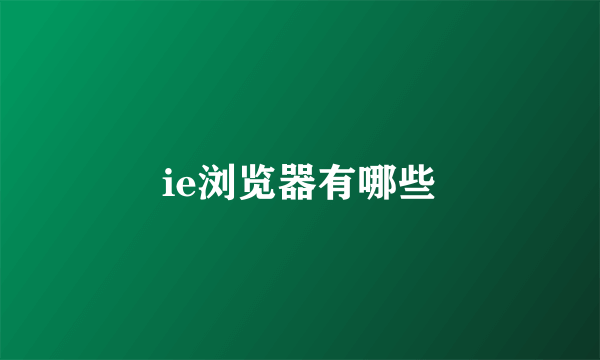 ie浏览器有哪些