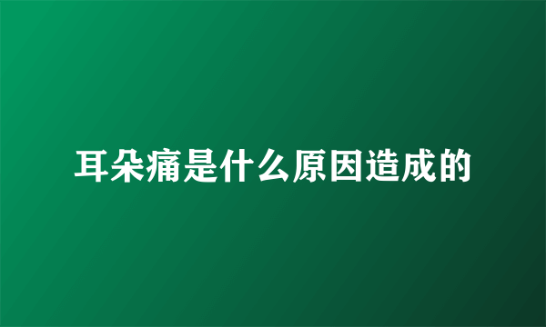 耳朵痛是什么原因造成的