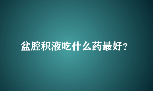 盆腔积液吃什么药最好？