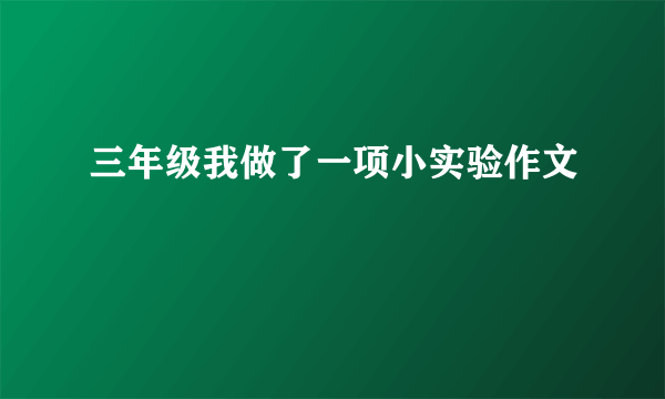 三年级我做了一项小实验作文