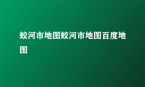 蛟河市地图蛟河市地图百度地图