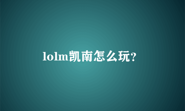 lolm凯南怎么玩？