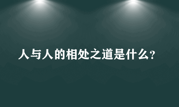人与人的相处之道是什么？
