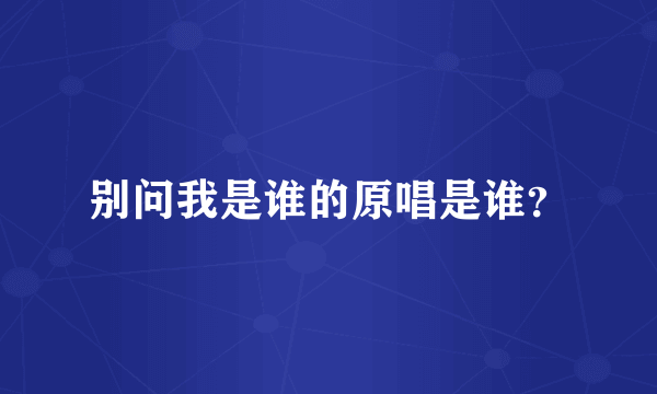 别问我是谁的原唱是谁？