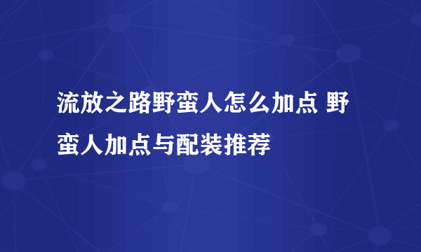 流放之路野蛮人怎么加点 野蛮人加点与配装推荐