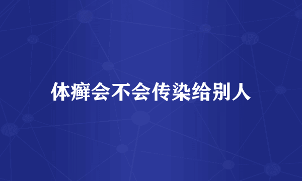 体癣会不会传染给别人