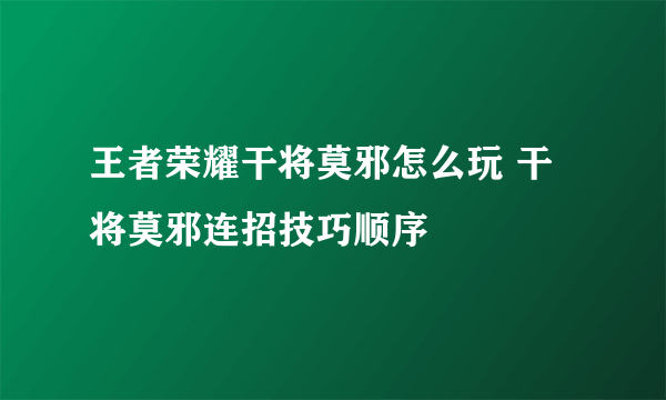 王者荣耀干将莫邪怎么玩 干将莫邪连招技巧顺序