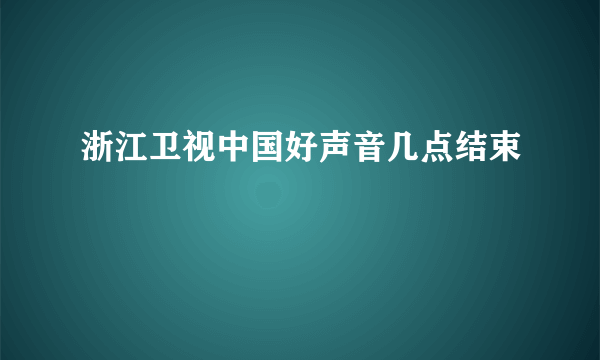 浙江卫视中国好声音几点结束