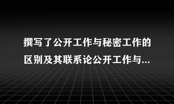 撰写了公开工作与秘密工作的区别及其联系论公开工作与秘密工作等