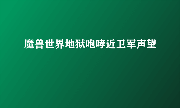 魔兽世界地狱咆哮近卫军声望