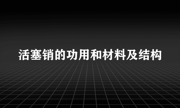 活塞销的功用和材料及结构