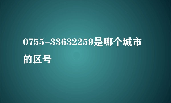 0755-33632259是哪个城市的区号