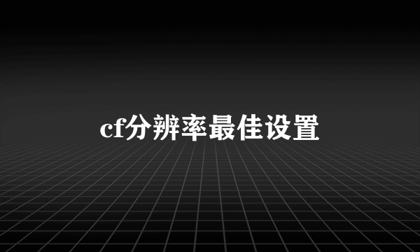 cf分辨率最佳设置