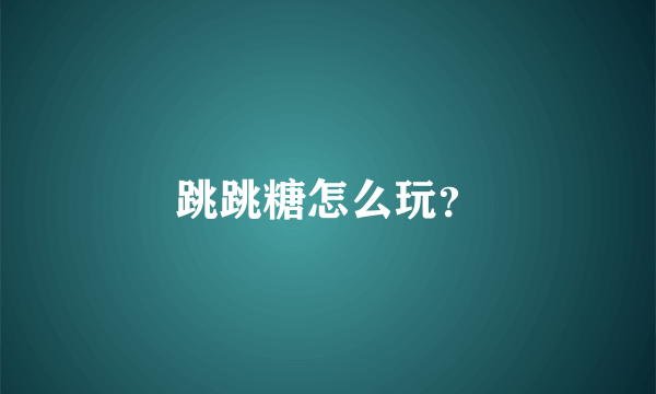 跳跳糖怎么玩？