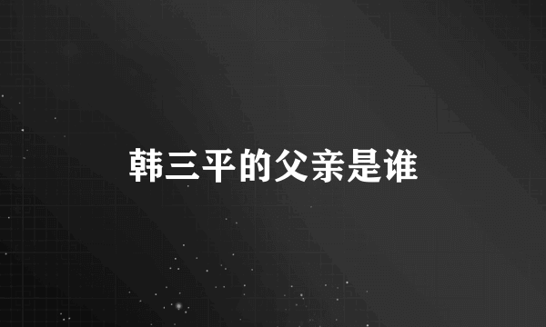 韩三平的父亲是谁