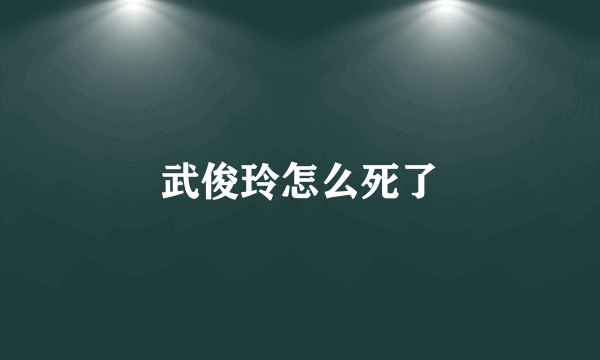武俊玲怎么死了