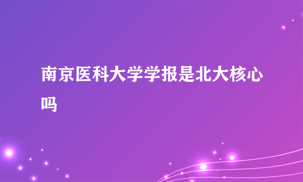 南京医科大学学报是北大核心吗