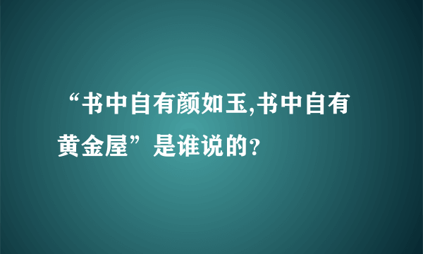“书中自有颜如玉,书中自有黄金屋”是谁说的？