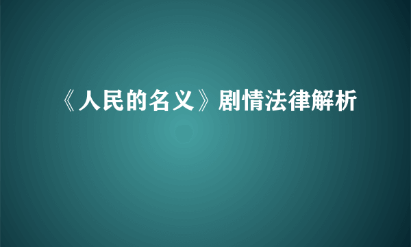 《人民的名义》剧情法律解析