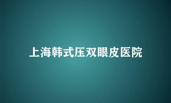 上海韩式压双眼皮医院