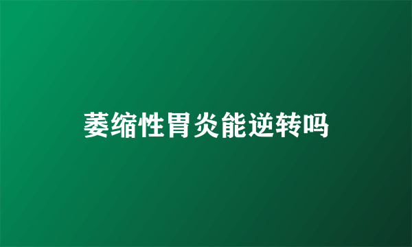 萎缩性胃炎能逆转吗