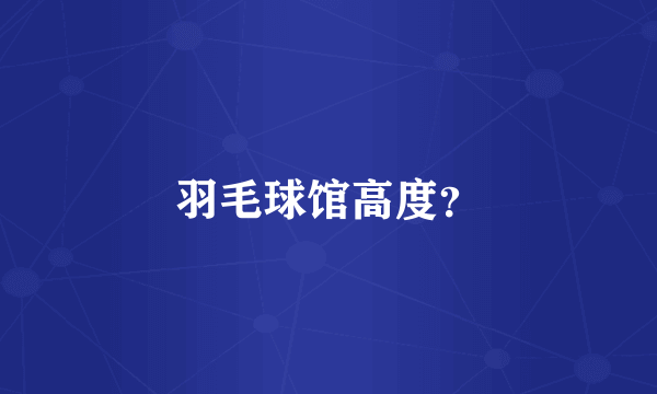 羽毛球馆高度？