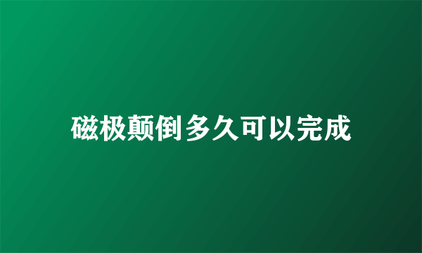 磁极颠倒多久可以完成