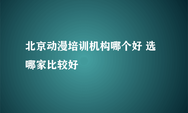 北京动漫培训机构哪个好 选哪家比较好