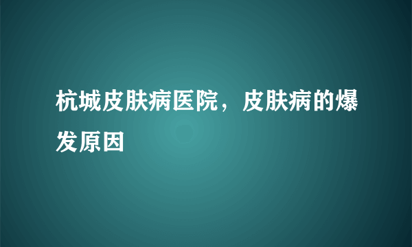 杭城皮肤病医院，皮肤病的爆发原因