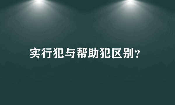 实行犯与帮助犯区别？