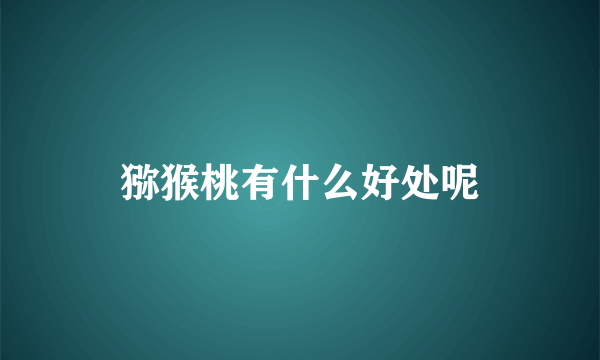 猕猴桃有什么好处呢