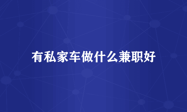 有私家车做什么兼职好