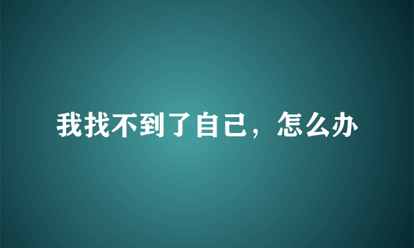 我找不到了自己，怎么办