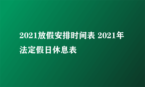 2021放假安排时间表 2021年法定假日休息表