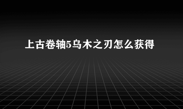 上古卷轴5乌木之刃怎么获得
