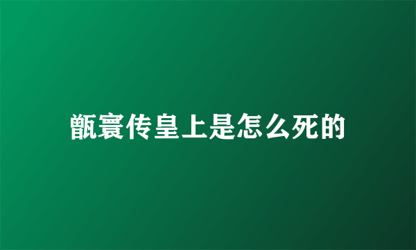 甑寰传皇上是怎么死的