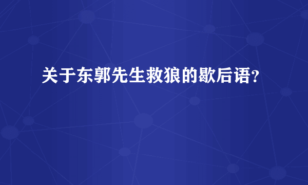 关于东郭先生救狼的歇后语？
