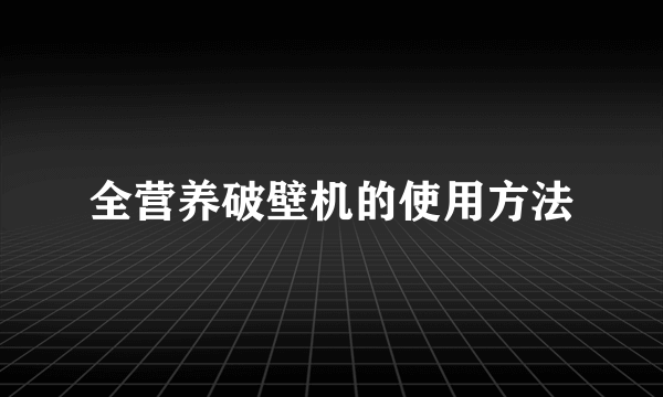全营养破壁机的使用方法