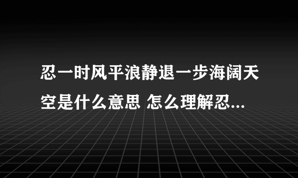 忍一时风平浪静退一步海阔天空是什么意思 怎么理解忍一时风平浪静退一步海阔天空