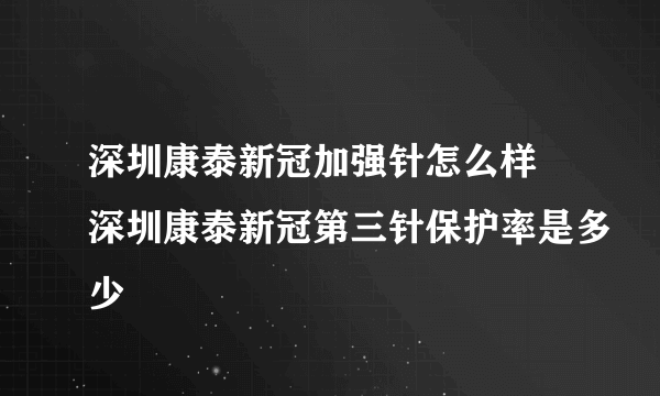 深圳康泰新冠加强针怎么样 深圳康泰新冠第三针保护率是多少