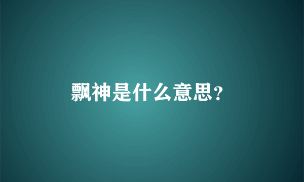 飘神是什么意思？